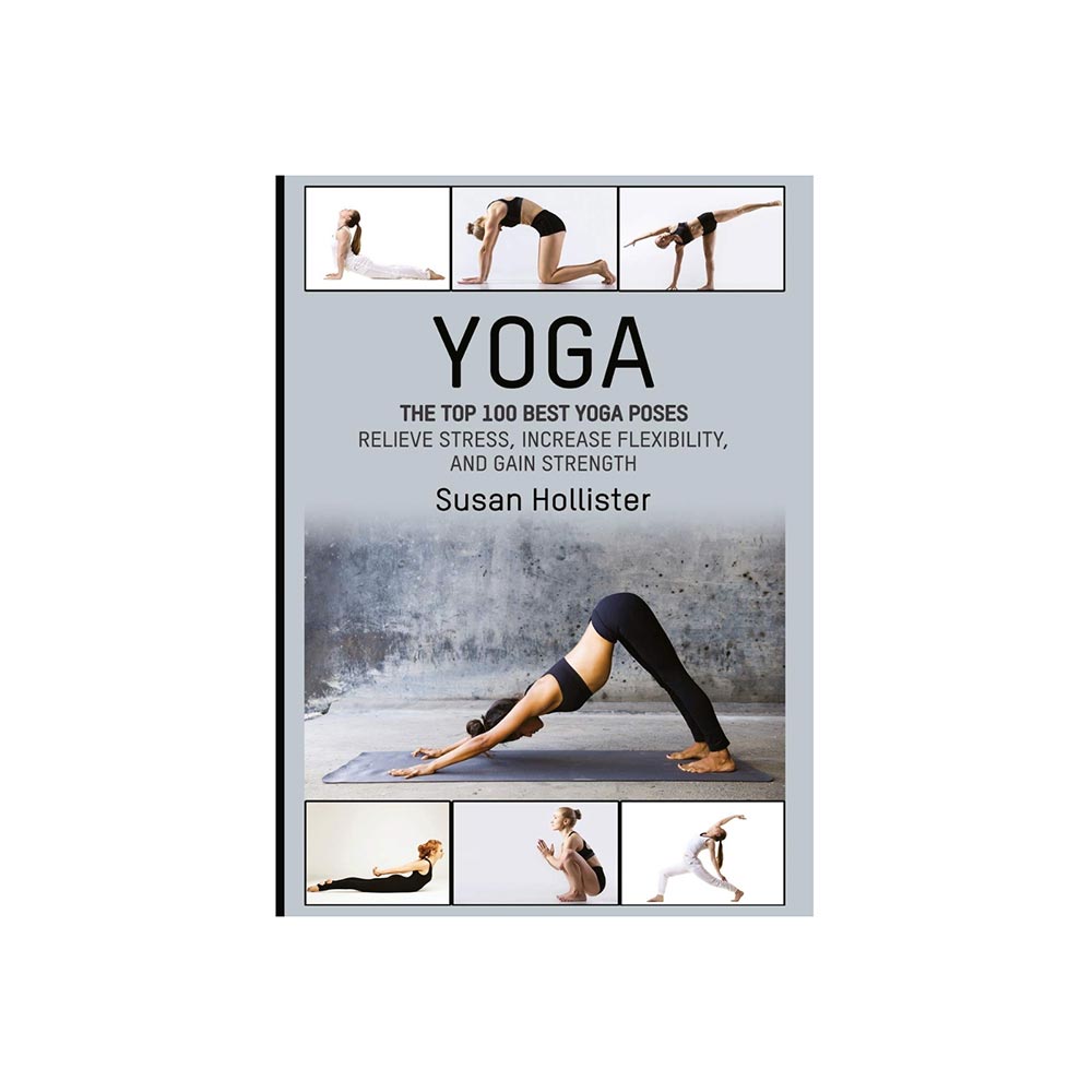 Yoga: 100 Best Poses: Relieve Stress, Increase Flexibility & Gain Strength by Susan Hollister