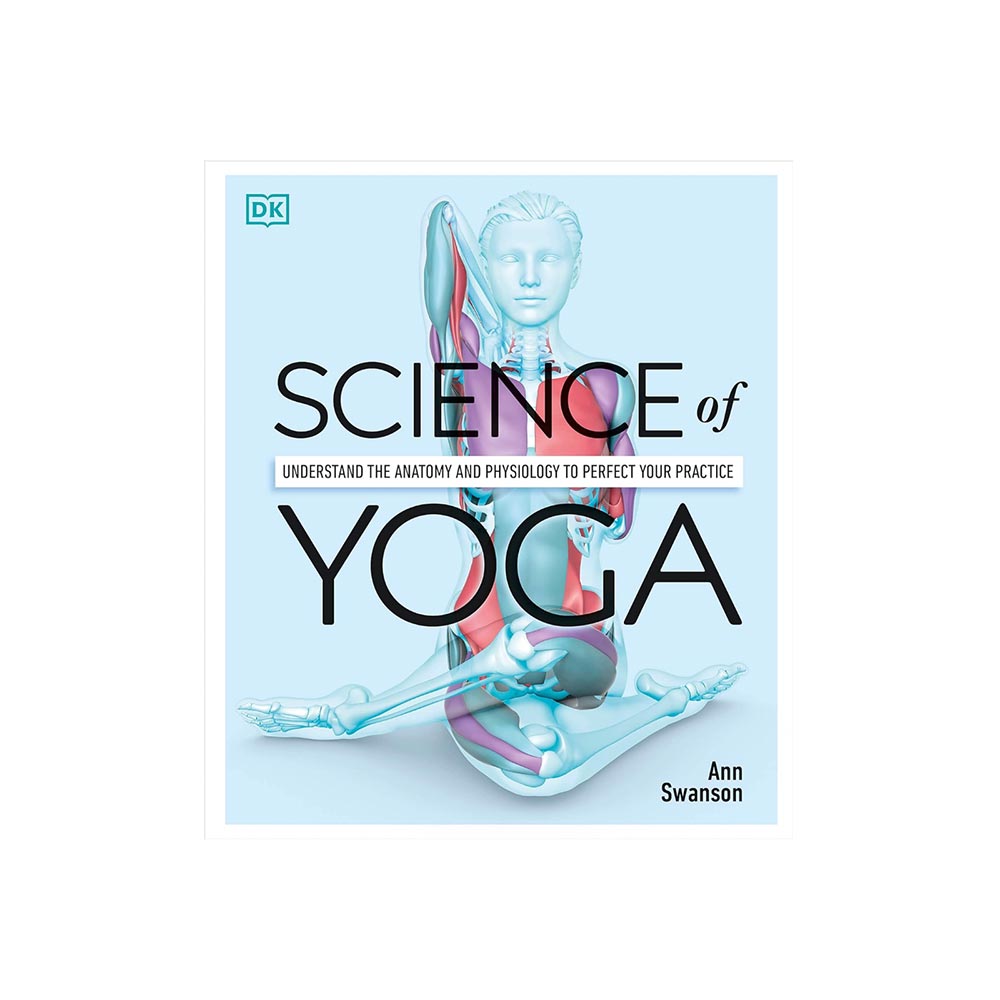 Science of Yoga: Understand the Anatomy & Physiology to Perfect Your Practice by Ann Swanson