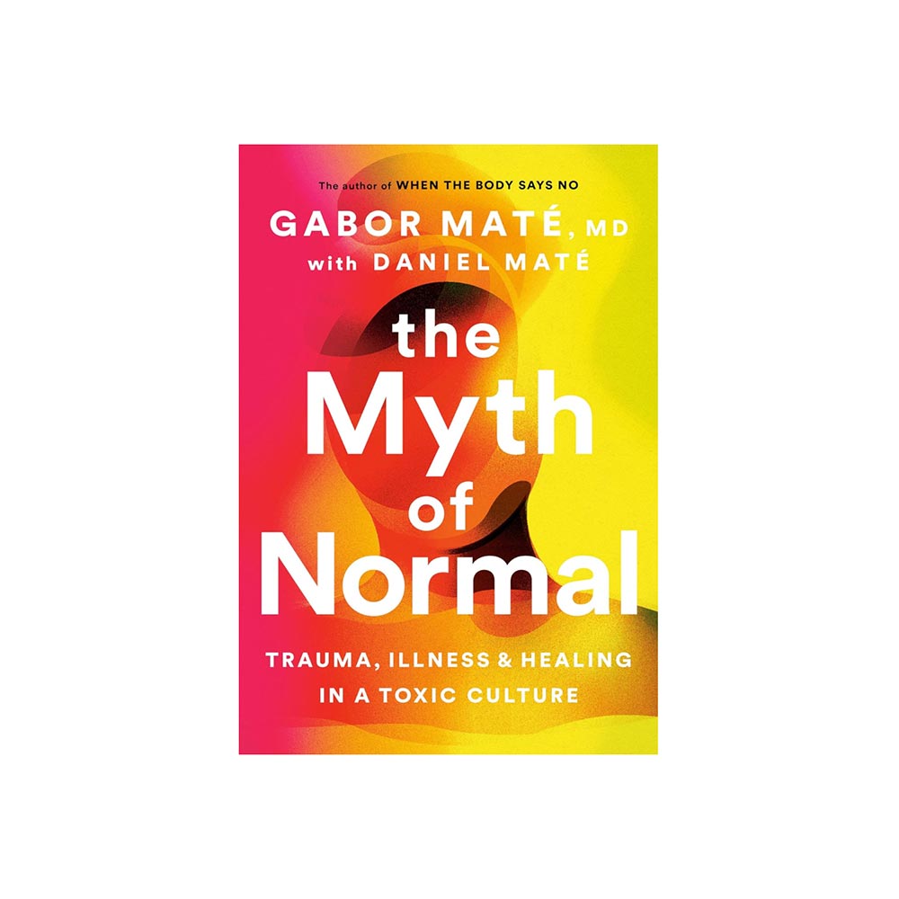 The Myth of Normal: Trauma, Illness & Healing in a Toxic Culture by Gabor Maté, MD