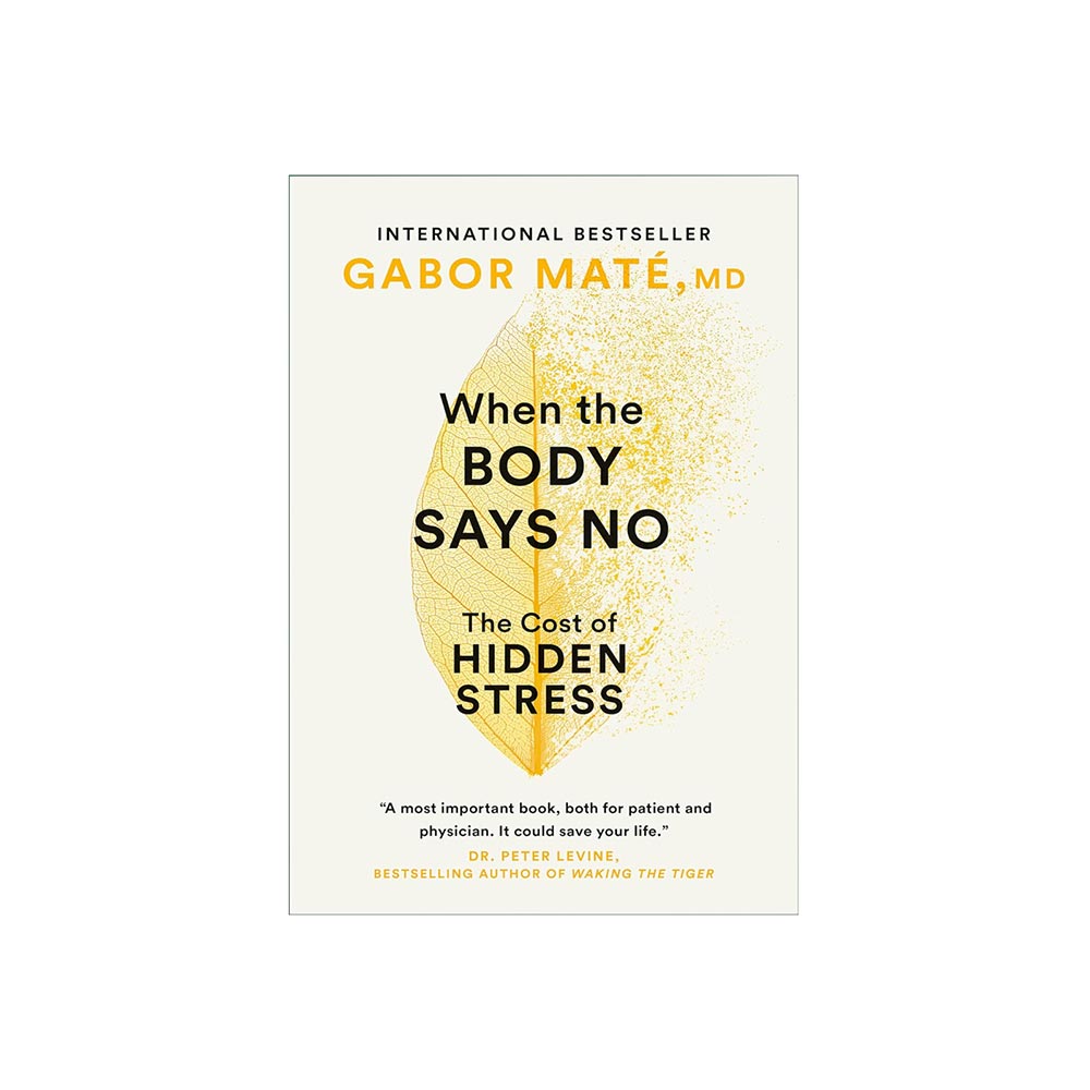 When the Body Says No: Understanding the Stress-Disease Connection by Gabor Maté, MD